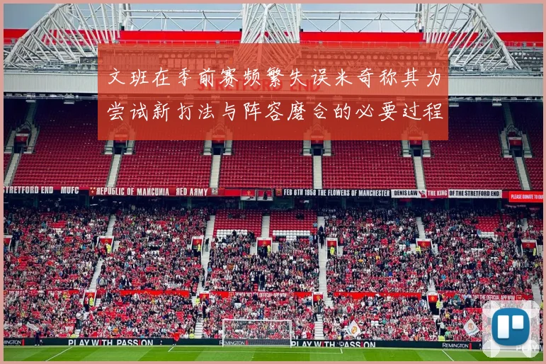 文班在季前赛频繁失误米奇称其为尝试新打法与阵容磨合的必要过程