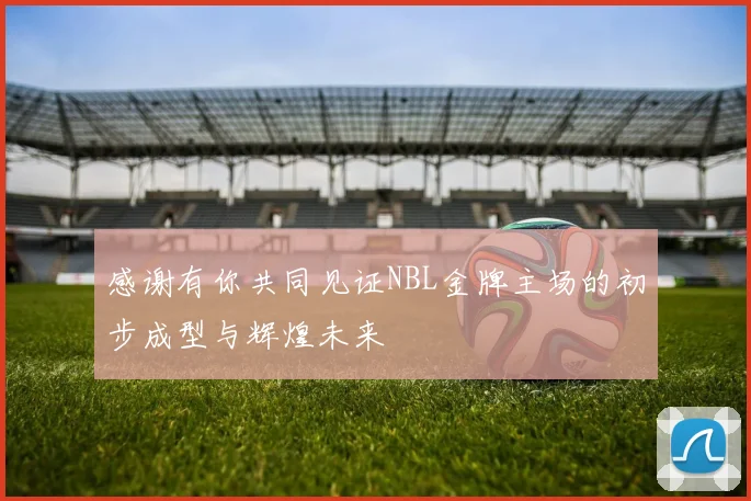 感谢有你共同见证NBL金牌主场的初步成型与辉煌未来