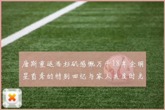 唐斯重返洛杉矶感慨万千18年全明星首秀的特别回忆与家人共度时光
