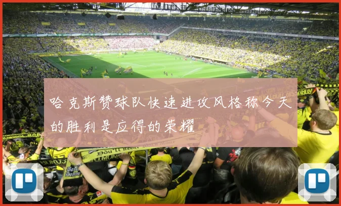 哈克斯赞球队快速进攻风格称今天的胜利是应得的荣耀