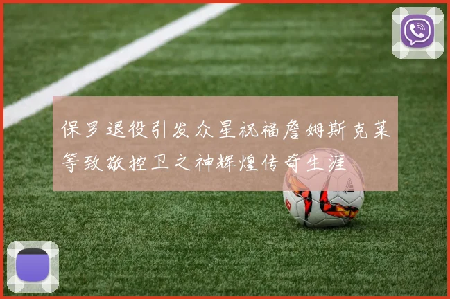 保罗退役引发众星祝福詹姆斯克莱等致敬控卫之神辉煌传奇生涯