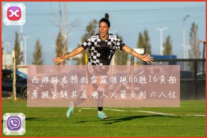 西部排名预测雷霆领跑66胜16负船勇掘紧随其后湖人火箭分列六八位