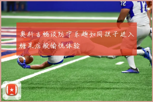 奥科吉畅谈防守乐趣如同孩子进入糖果店般愉悦体验