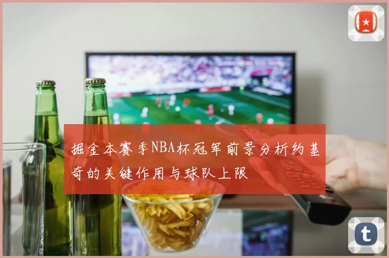 掘金本赛季NBA杯冠军前景分析约基奇的关键作用与球队上限