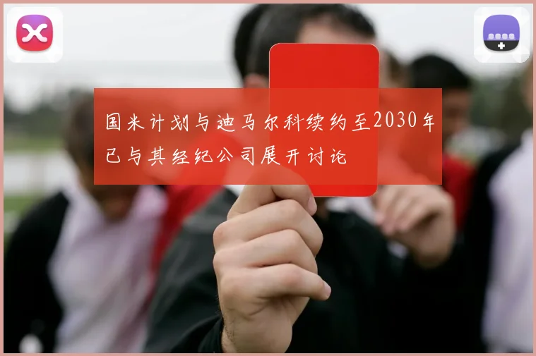 国米计划与迪马尔科续约至2030年已与其经纪公司展开讨论