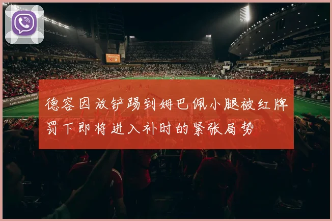 德容因放铲踢到姆巴佩小腿被红牌罚下即将进入补时的紧张局势